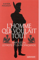 L'homme qui voulait tout - napoleon, le faste et la propagande